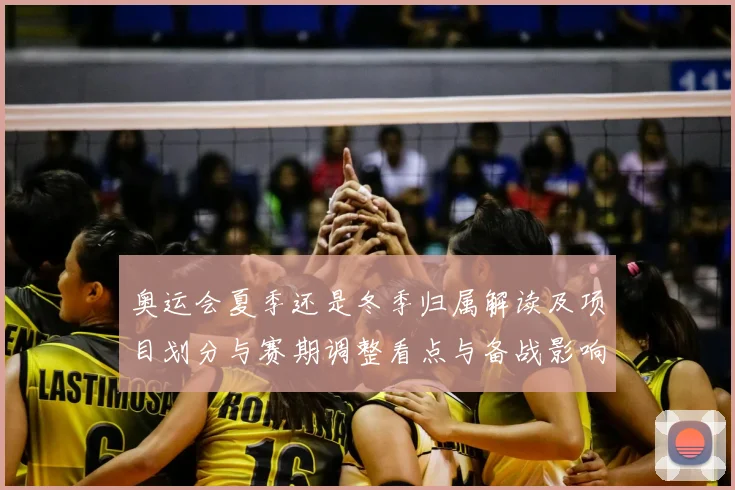 奥运会夏季还是冬季归属解读及项目划分与赛期调整看点与备战影响
