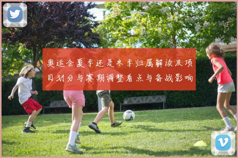 奥运会夏季还是冬季归属解读及项目划分与赛期调整看点与备战影响