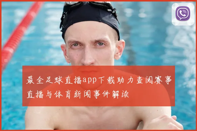 最全足球直播app下载助力查阅赛事直播与体育新闻事件解读