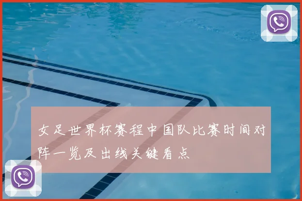 女足世界杯赛程中国队比赛时间对阵一览及出线关键看点