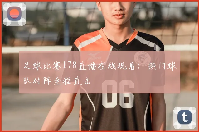 足球比赛178直播在线观看:热门球队对阵全程直击